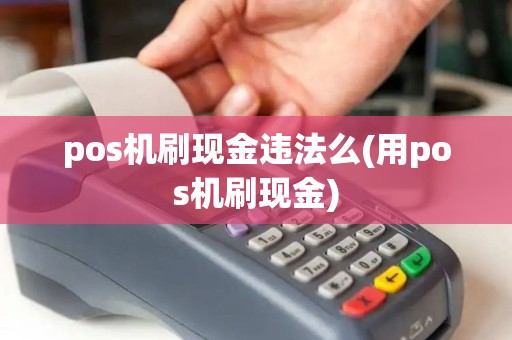 pos机刷现金违法么(用pos机刷现金)