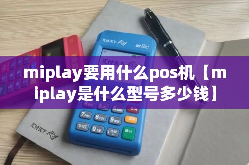miplay要用什么pos机【miplay是什么型号多少钱】