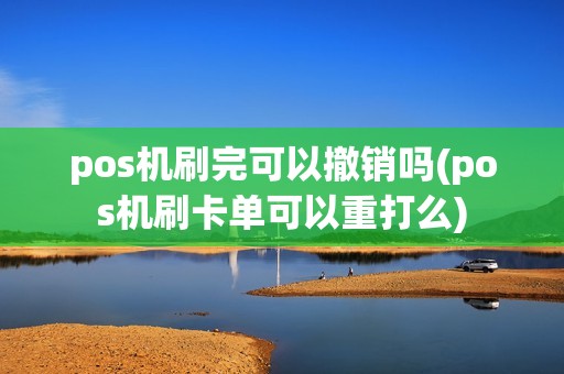 pos机刷完可以撤销吗(pos机刷卡单可以重打么)