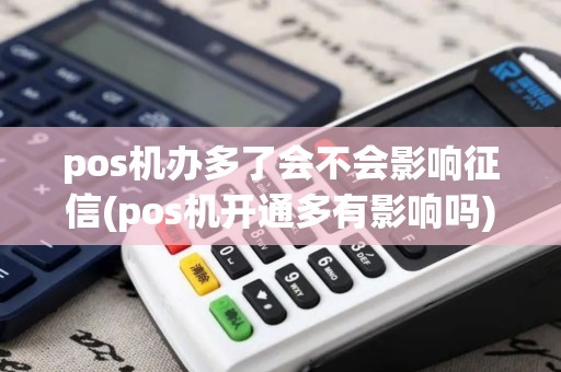 pos机办多了会不会影响征信(pos机开通多有影响吗)