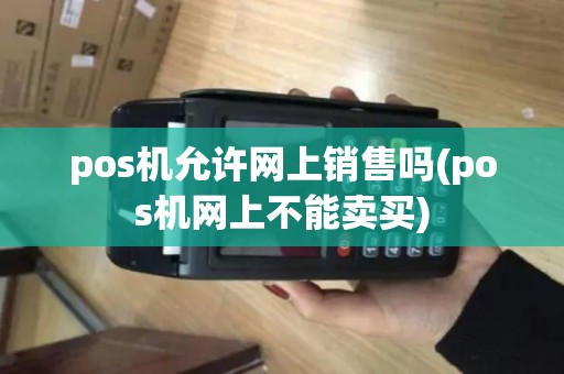 pos机允许网上销售吗(pos机网上不能卖买)