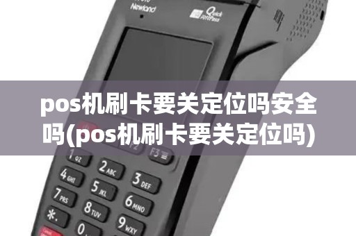 pos机刷卡要关定位吗安全吗(pos机刷卡要关定位吗)