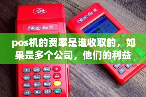 pos机的费率是谁收取的，如果是多个公司，他们的利益分成是怎么算的