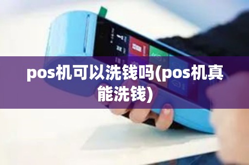 pos机可以洗钱吗(pos机真能洗钱)