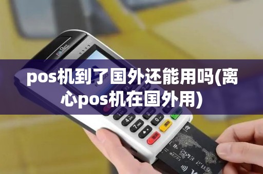 pos机到了国外还能用吗(离心pos机在国外用)
