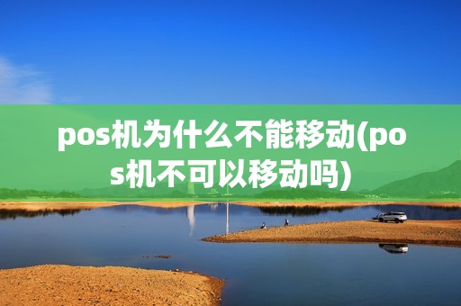 pos机为什么不能移动(pos机不可以移动吗)