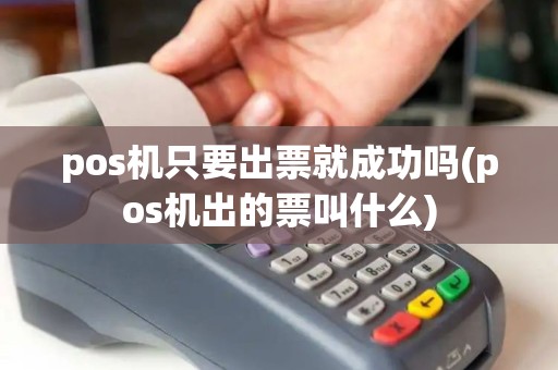 pos机只要出票就成功吗(pos机出的票叫什么)