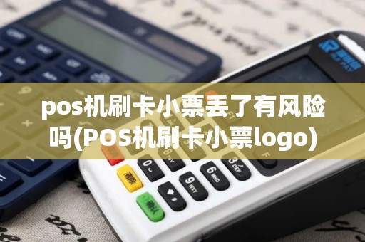 pos机刷卡小票丢了有风险吗(POS机刷卡小票logo)