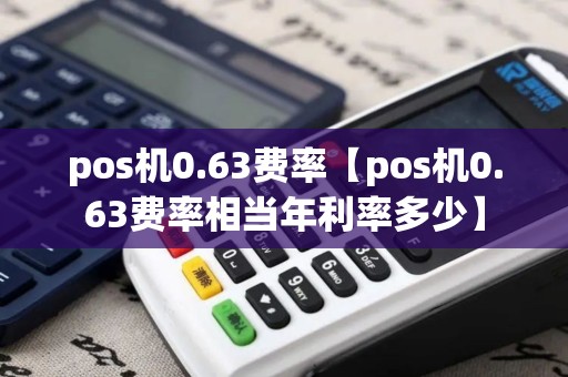 pos机0.63费率【pos机0.63费率相当年利率多少】