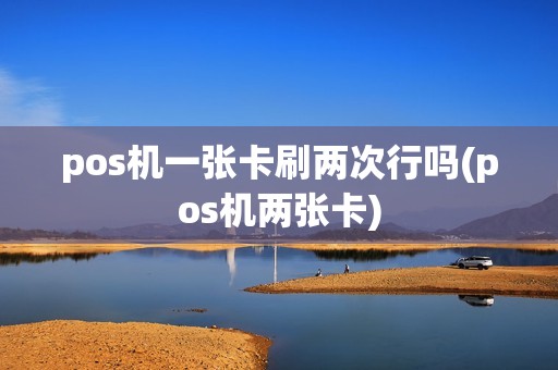 pos机一张卡刷两次行吗(pos机两张卡)