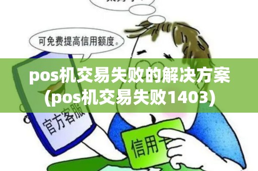 pos机交易失败的解决方案(pos机交易失败1403)