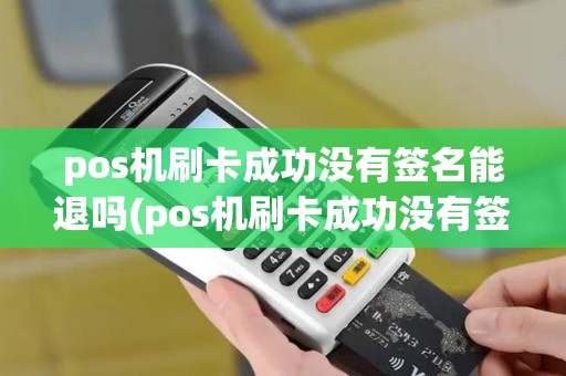 pos机刷卡成功没有签名能退吗(pos机刷卡成功没有签名)