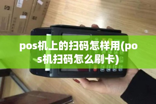 pos机上的扫码怎样用(pos机扫码怎么刷卡)