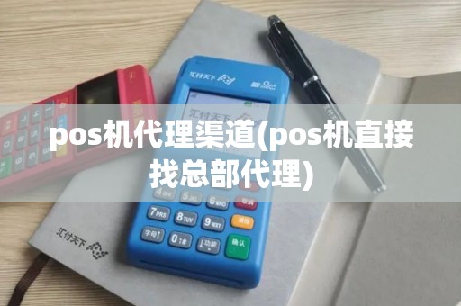 pos机代理渠道(pos机直接找总部代理)