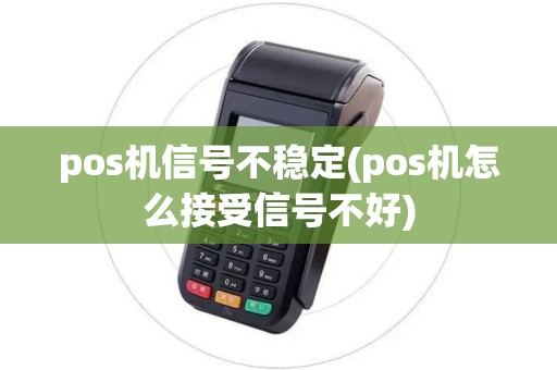 pos机信号不稳定(pos机怎么接受信号不好)