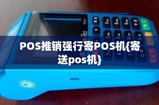 POS推销强行寄POS机{寄送pos机}