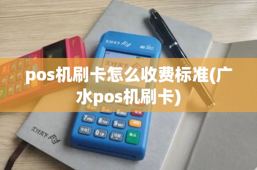 pos机刷卡怎么收费标准(广水pos机刷卡)