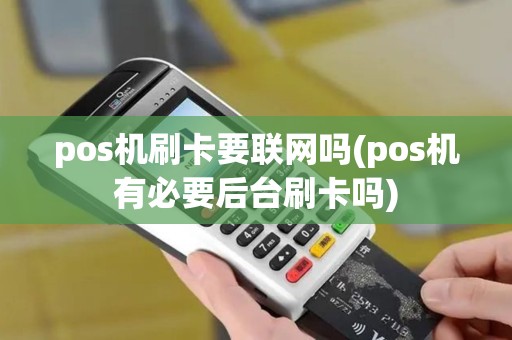 pos机刷卡要联网吗(pos机有必要后台刷卡吗)