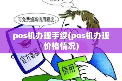 pos机办理手续(pos机办理价格情况)