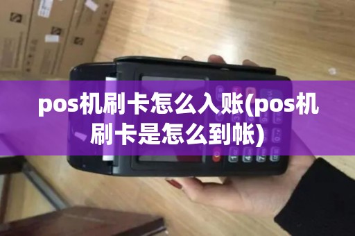 pos机刷卡怎么入账(pos机刷卡是怎么到帐)