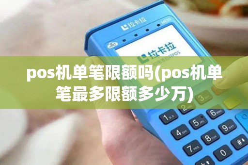pos机单笔限额吗(pos机单笔最多限额多少万)