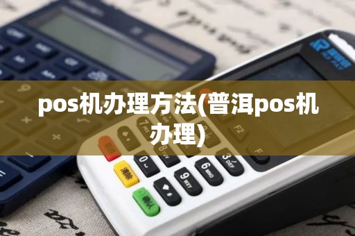 pos机办理方法(普洱pos机办理)
