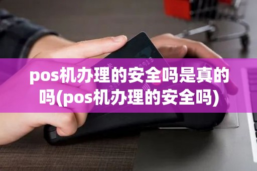 pos机办理的安全吗是真的吗(pos机办理的安全吗)