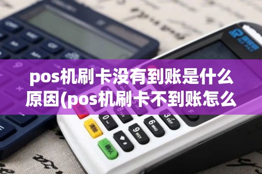 pos机刷卡没有到账是什么原因(pos机刷卡不到账怎么处理)