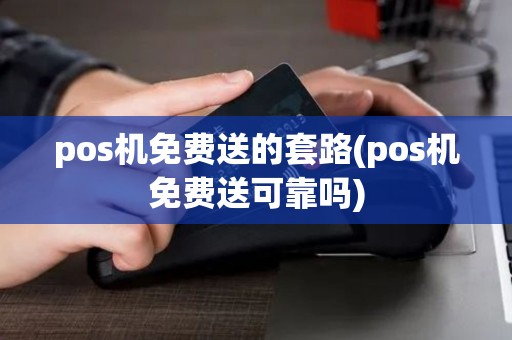pos机免费送的套路(pos机免费送可靠吗)