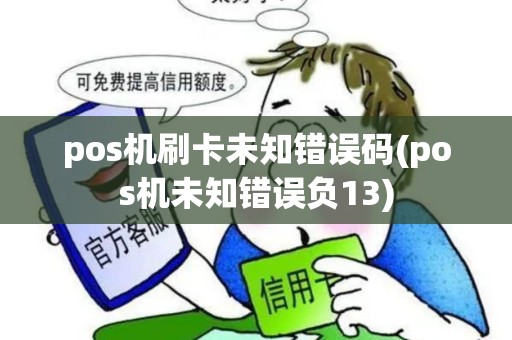 pos机刷卡未知错误码(pos机未知错误负13)