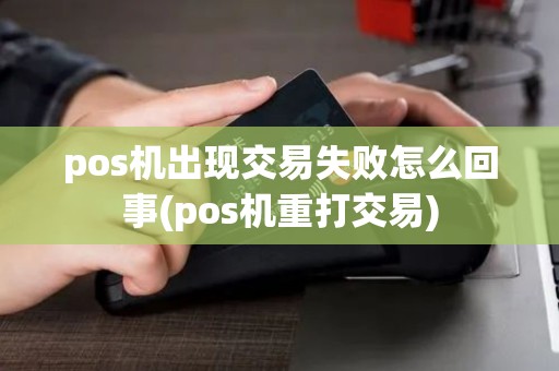 pos机出现交易失败怎么回事(pos机重打交易)