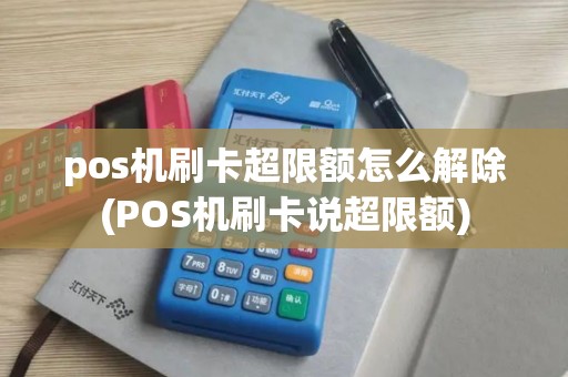 pos机刷卡超限额怎么解除(POS机刷卡说超限额)