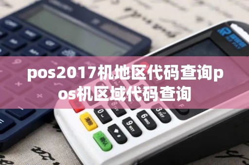 pos2017机地区代码查询pos机区域代码查询