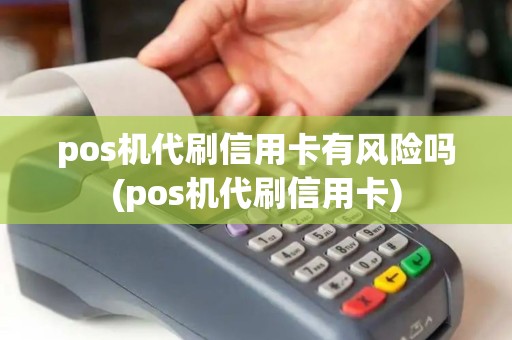 pos机代刷信用卡有风险吗(pos机代刷信用卡)