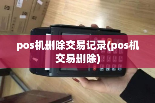 pos机删除交易记录(pos机交易删除)