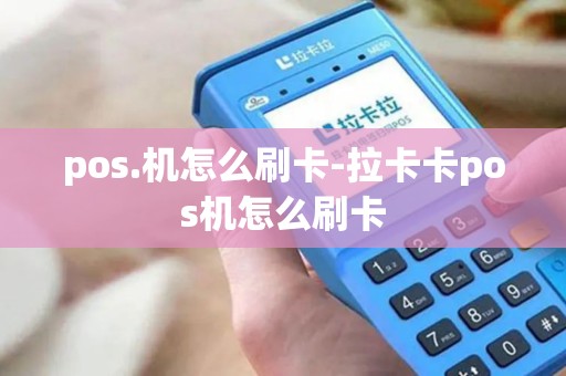 pos.机怎么刷卡-拉卡卡pos机怎么刷卡