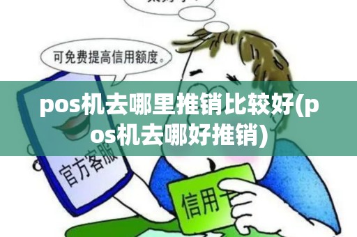 pos机去哪里推销比较好(pos机去哪好推销)