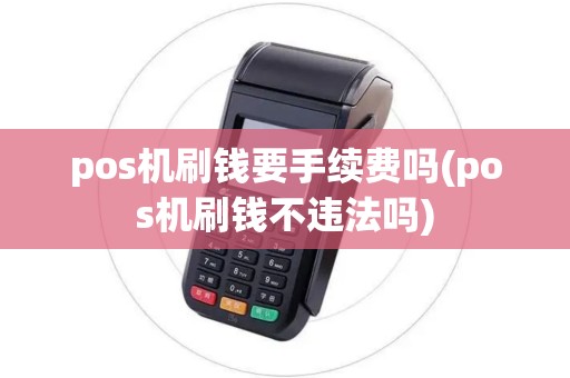 pos机刷钱要手续费吗(pos机刷钱不违法吗)