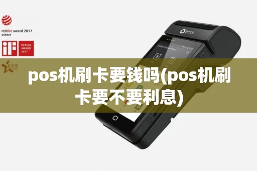 pos机刷卡要钱吗(pos机刷卡要不要利息)