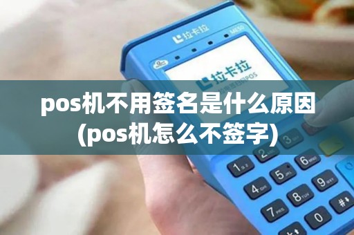 pos机不用签名是什么原因(pos机怎么不签字)