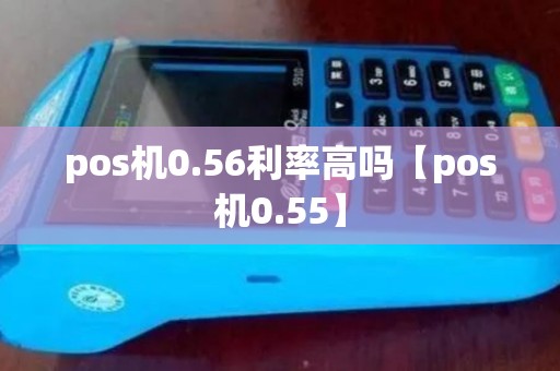 pos机0.56利率高吗【pos机0.55】