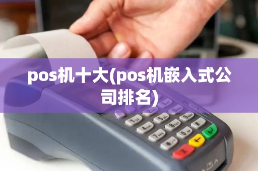 pos机十大(pos机嵌入式公司排名)