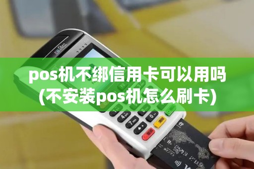 pos机不绑信用卡可以用吗(不安装pos机怎么刷卡)