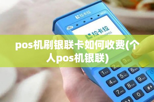 pos机刷银联卡如何收费(个人pos机银联)