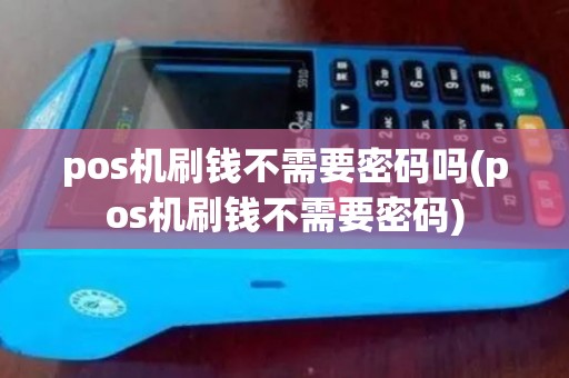 pos机刷钱不需要密码吗(pos机刷钱不需要密码)