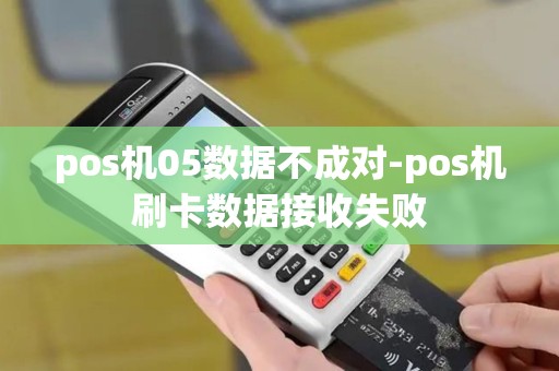 pos机05数据不成对-pos机刷卡数据接收失败