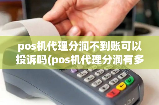 pos机代理分润不到账可以投诉吗(pos机代理分润有多少)