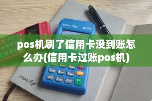 pos机刷了信用卡没到账怎么办(信用卡过账pos机)