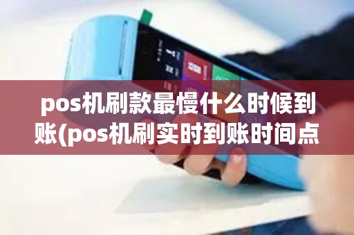 pos机刷款最慢什么时候到账(pos机刷实时到账时间点)