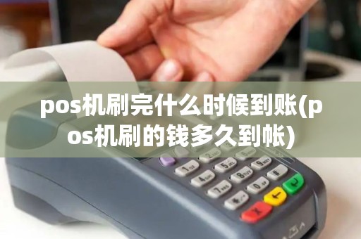 pos机刷完什么时候到账(pos机刷的钱多久到帐)